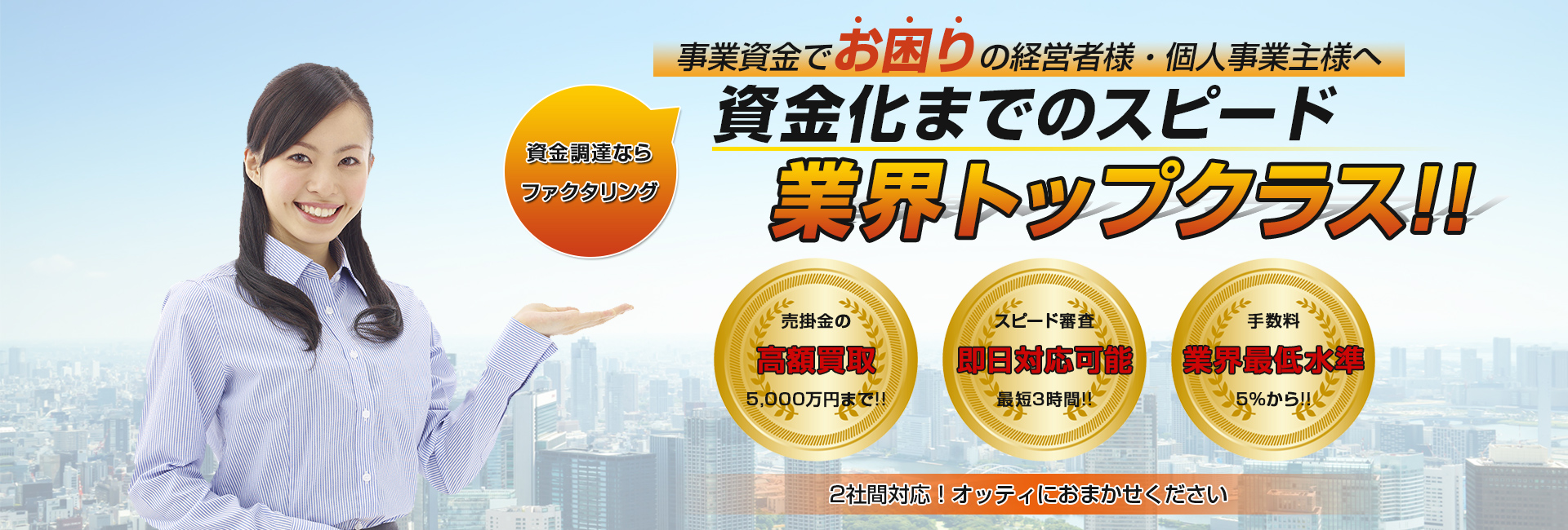 資金調達ならファクタリング　事業資金でお困りの経営者様・個人事業主様へ　資金化までのスピード　業界トップクラス!!2社間対応!オッティにおまかせください